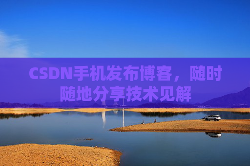 CSDN手机发布博客,随时随地分享技术见解