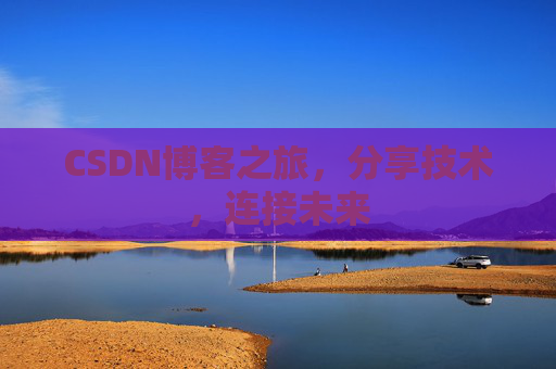 CSDN博客之旅，分享技术，连接未来