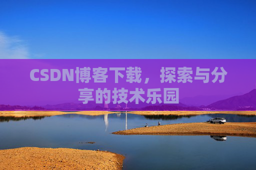 CSDN博客下载,探索与分享的技术乐园 CSDN博客下载,探索与分享的技术乐园