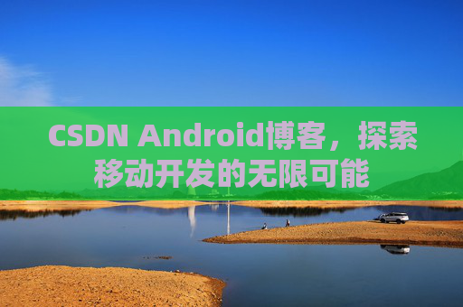 CSDN Android博客，探索移动开发的无限可能